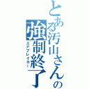 とある汚山さんの強制終了（エアブレイカー）