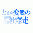 とある変態の湾岸爆走（ＧＴ‐Ｒ　おみつ）