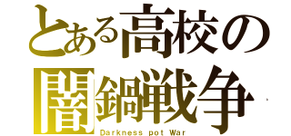 とある高校の闇鍋戦争（Ｄａｒｋｎｅｓｓ ｐｏｔ Ｗａｒ）