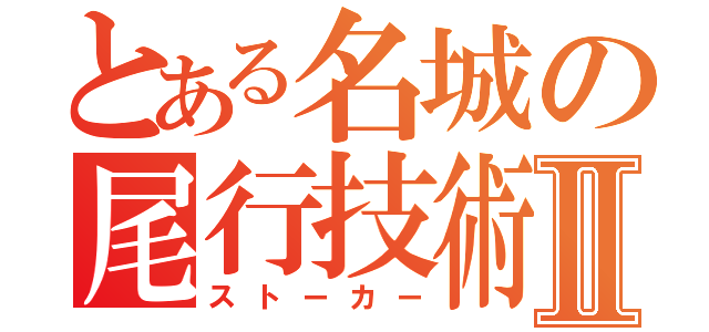 とある名城の尾行技術Ⅱ（ストーカー）