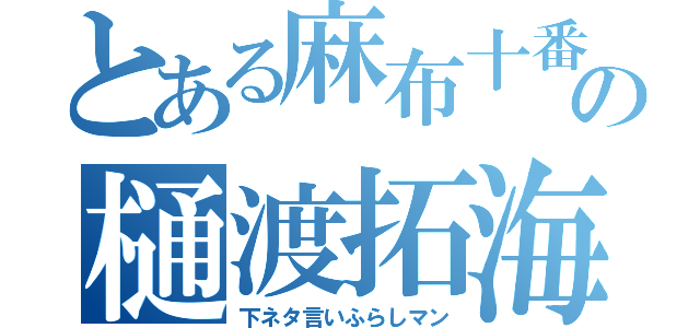 とある麻布十番の樋渡拓海（下ネタ言いふらしマン）