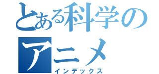 とある科学のアニメ（インデックス）