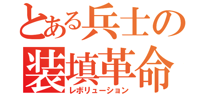 とある兵士の装填革命（レボリューション）