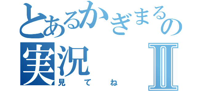 とあるかぎまるの実況Ⅱ（見てね）