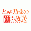 とある乃愛の萌声放送（初見大歓迎）