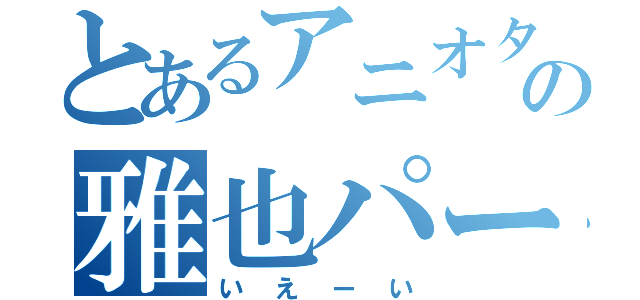 とあるアニオタの雅也パート（いえーい）