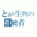 とある生物の拒絶者（ツンデレ）