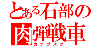 とある石部の肉弾戦車（カナグスク）