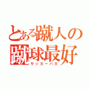 とある蹴人の蹴球最好（サッカーバカ）