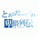 とあるだーぃ！の卑猥列伝（ブロードウェイ）