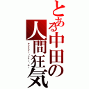 とある中田の人間狂気（クレイジー・フォー・ユー）