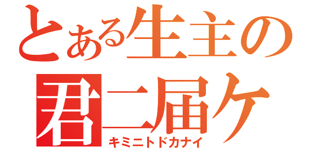 とある生主の君二届ケ（キミニトドカナイ）