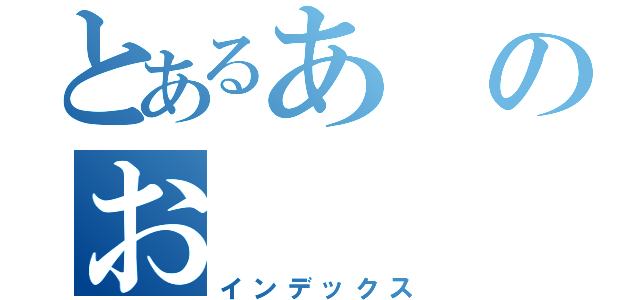 とあるあのお（インデックス）