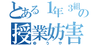 とある１年３組の授業妨害者（ゆうや）