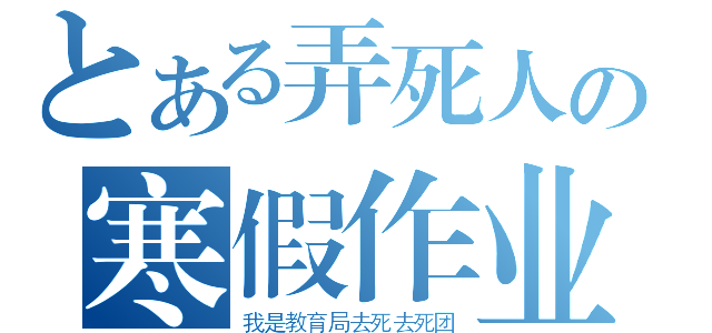 とある弄死人の寒假作业（我是教育局去死去死团）