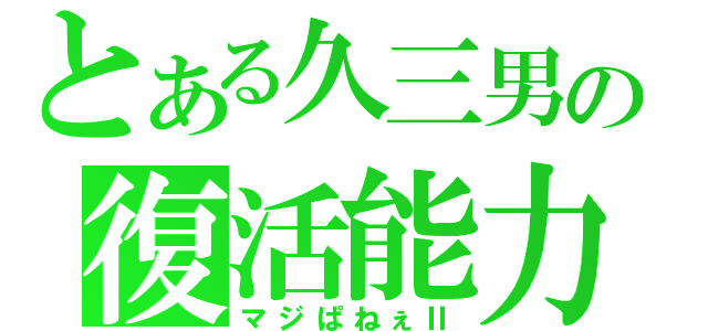 とある久三男の復活能力（マジぱねぇⅡ）