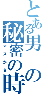 とある男の秘密の時間（マスかき）