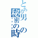 とある男の秘密の時間（マスかき）