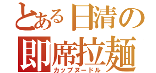 とある日清の即席拉麺（カップヌードル）