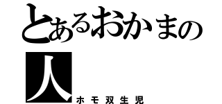 とあるおかまの人（ホモ双生児）