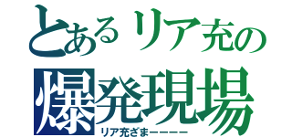 とあるリア充の爆発現場（リア充ざまーーーー）