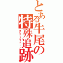 とある牛尾の特殊追跡（悪い手じゃねぇが・・・）