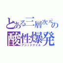 とある三層次元の酸性爆発（アシッドゲイル）