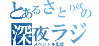 とあるさとり妖怪の深夜ラジオ（スペシャル配信）