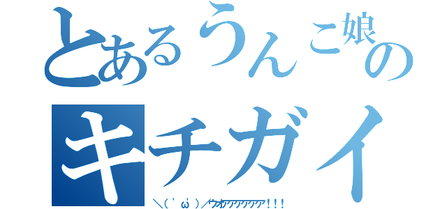 とあるうんこ娘のキチガイ（＼（ 'ω'）／ウオアアアアアア！！！）