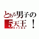 とある男子の５天王！（男子の集会）