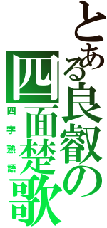 とある良叡の四面楚歌（四字熟語）