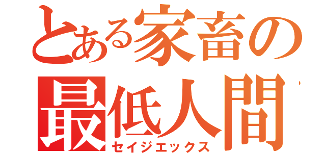 とある家畜の最低人間（セイジエックス）