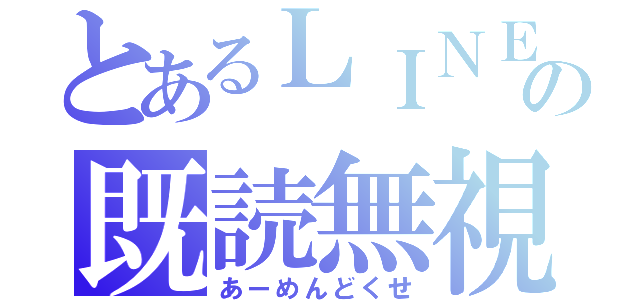 とあるＬＩＮＥの既読無視（あーめんどくせ）