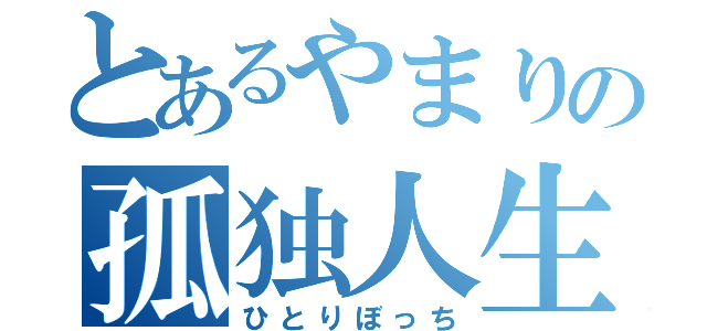 とあるやまりの孤独人生（ひとりぼっち）