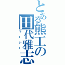 とある熊工の田代雅志（マーシー）