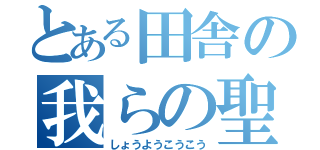 とある田舎の我らの聖地（しょうようこうこう）