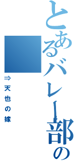 とあるバレー部の（⇒天也の嫁）