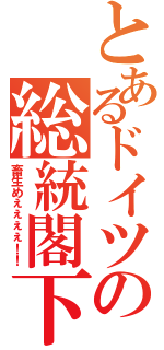 とあるドイツの総統閣下（畜生めぇぇぇぇ！！）