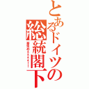 とあるドイツの総統閣下（畜生めぇぇぇぇ！！）