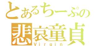 とあるちーぷの悲哀童貞（Ｖｉｒｇｉｎ）