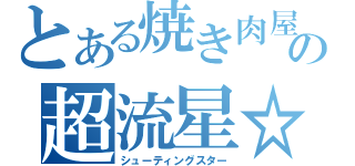 とある焼き肉屋の超流星☆（シューティングスター）