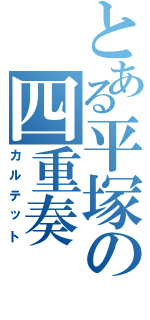 とある平塚の四重奏（カルテット）