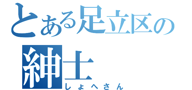 とある足立区の紳士（しょへさん）