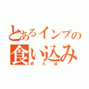 とあるインプの食い込み（熊久保）