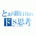 とある銀行員のドＳ思考（顔を（ｒｙ）尻を出せ）