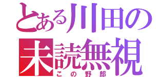 とある川田の未読無視（この野郎）