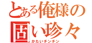 とある俺様の固い珍々（かたいチンチン）