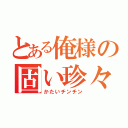 とある俺様の固い珍々（かたいチンチン）