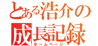 とある浩介の成長記録（ホームページ）