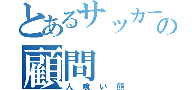 とあるサッカーの顧問（人喰い熊）